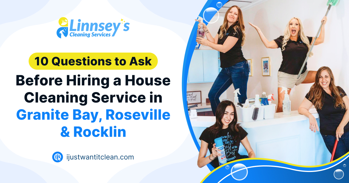 10 Questions to Ask Before Hiring a House Cleaning Service in Granite Bay, Roseville and Rocklin